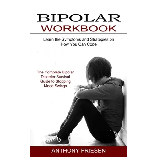 Bipolar Workbook: The Complete Bipolar Disorder Survival Guide to Stopping Mood Swings (Learn the Symptoms and Strategies on How You Can Cope)