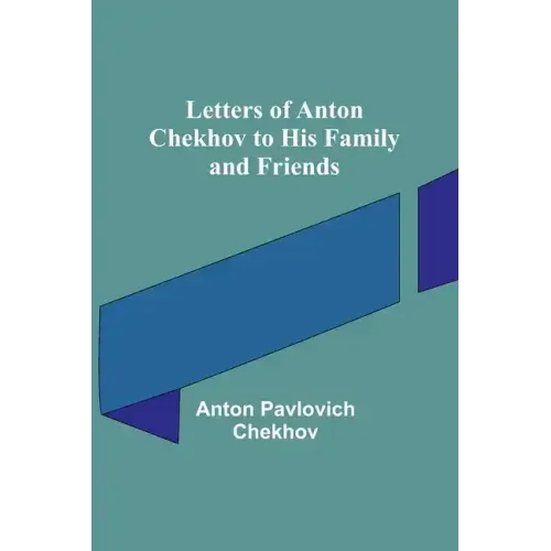 Letters of Anton Chekhov to His Family and Friends