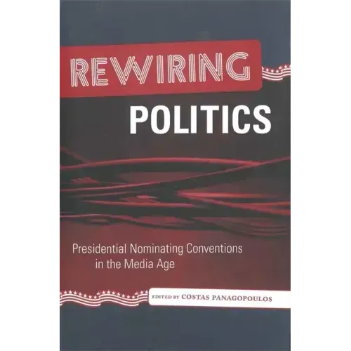 Rewiring Politics: Presidential Nominating Conventions in the Media Age