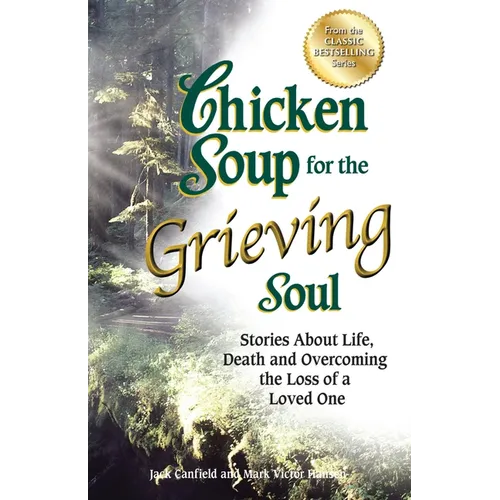 Chicken Soup for the Grieving Soul: Stories about Life, Death and Overcoming the Loss of a Loved One