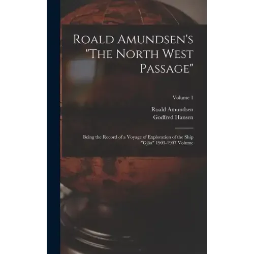 Roald Amundsen's "The North West Passage": Being the Record of a Voyage of Exploration of the Ship "Gjöa" 1903-1907 Volume; Volume 1