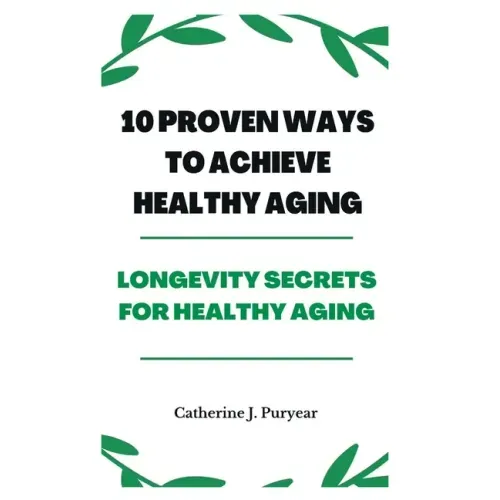 10 Proven Ways to Achieve Healthy Aging: Longevity Secrets for Healthy Aging