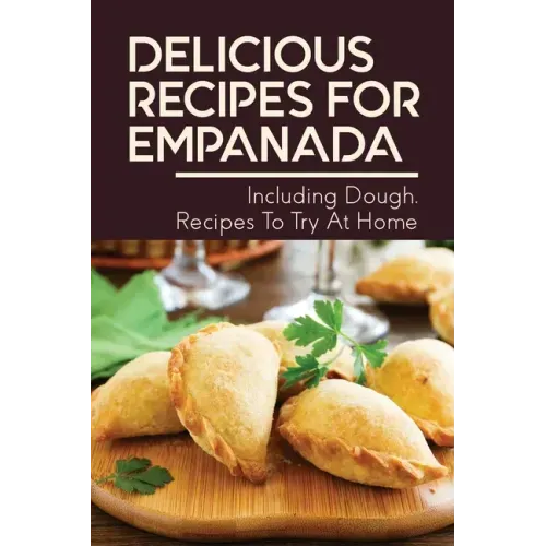 Delicious Recipes For Empanada: Including Dough, Recipes To Try At Home: Empanada Recipe Easy