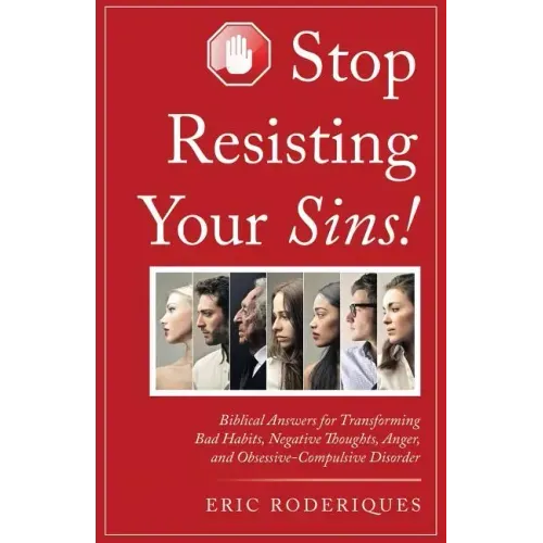 Stop Resisting Your Sins!: Biblical Answers for Transforming Bad Habits, Negative Thoughts, Anger, and Obsessive-Compulsive Disorder