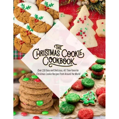 The Christmas Cookie Cookbook: Over 150 Easy and Delicious, All time Favorite Christmas Cookie Recipes From Around the World