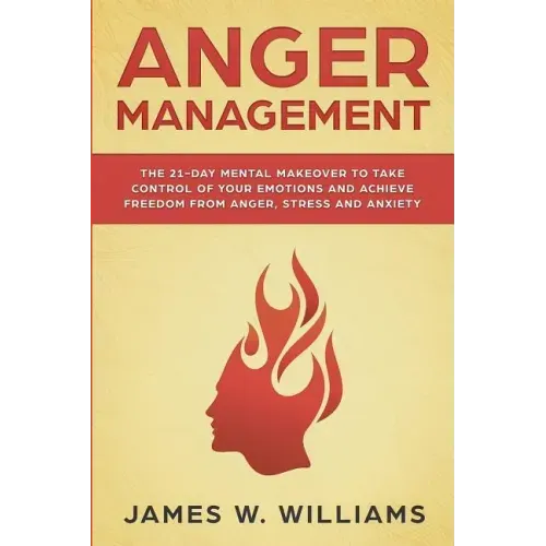 Anger Management: The 21-Day Mental Makeover to Take Control of Your Emotions and Achieve Freedom from Anger, Stress, and Anxiety (Pract