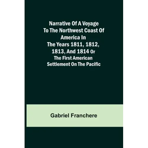 Narrative of a Voyage to the Northwest Coast of America in the years 1811, 1812, 1813, and 1814 or the First American Settlement on the Pacific