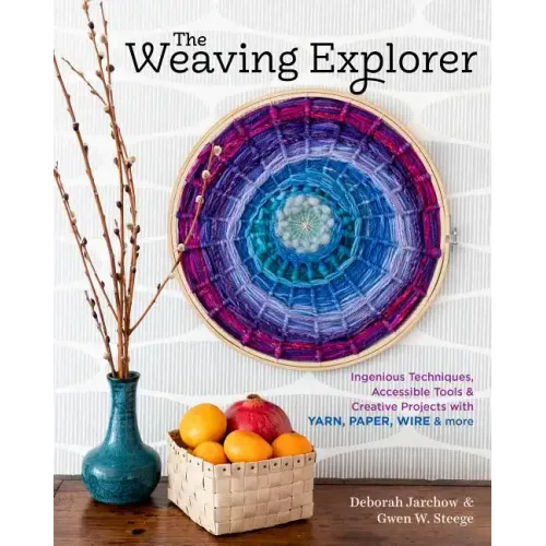 The Weaving Explorer: Ingenious Techniques, Accessible Tools & Creative Projects with Yarn, Paper, Wire & More