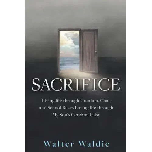 Sacrifice: Living life through Uranium, Coal, and School Buses Loving life through My Son's Cerebral Palsy