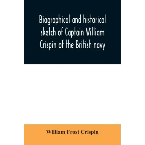 Biographical and historical sketch of Captain William Crispin of the British navy; Together with portraits and Sketches of many of his Descendants and