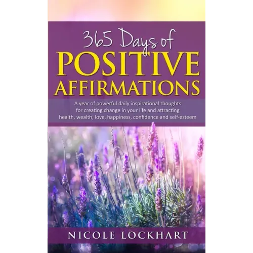 365 Days of Positive Affirmations: A year of powerful daily inspirational thoughts for creating change in your life and attracting health, wealth, lov