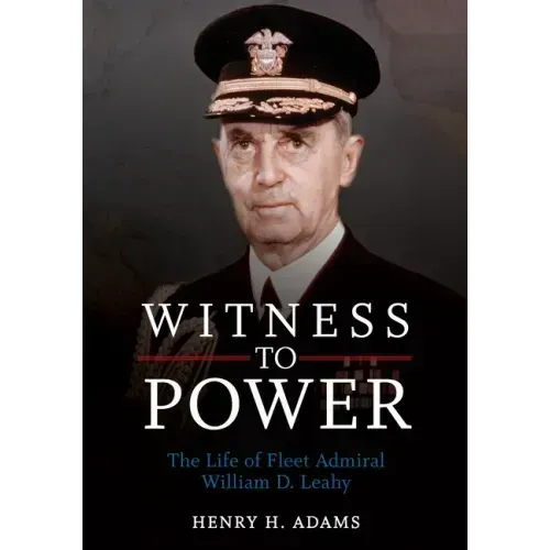 Witness to Power: The Life of Fleet Admiral William D. Leahy