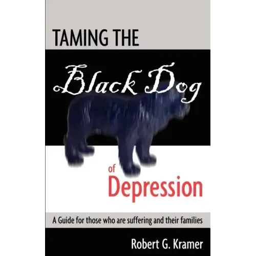 Taming the Black Dog of Depression: A guide for those who are suffering and their families
