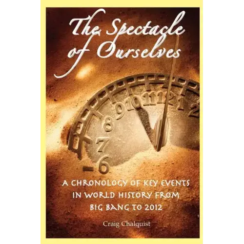 The Spectacle of Ourselves: A Chronology of Key Events in World History from Big Bang to 2012