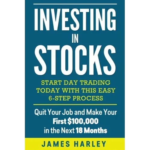 Investing in stocks: Start Day Trading Today with This Easy 6-Step Process. Quit Your Job and Make Your First $100,000 in the Next 18 Month