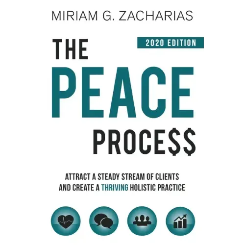 The Peace Process 2020 Edition: Attract a Steady Stream of Clients and Create a Thriving Holistic Practice