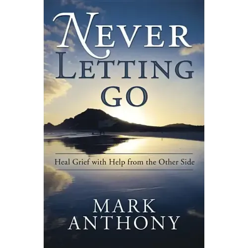 Never Letting Go: Heal Grief with Help from the Other Side