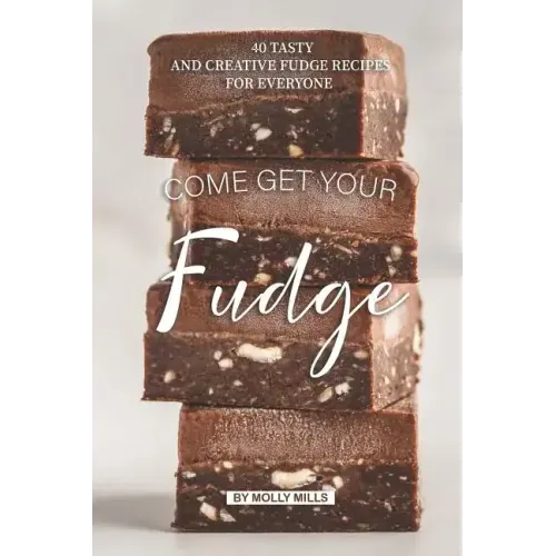 Come get your Fudge: 40 Tasty and Creative Fudge Recipes for Everyone
