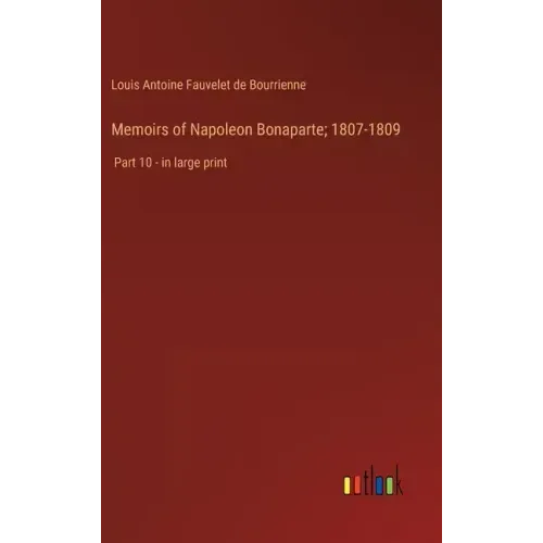 Memoirs of Napoleon Bonaparte; 1807-1809: Part 10 - in large print