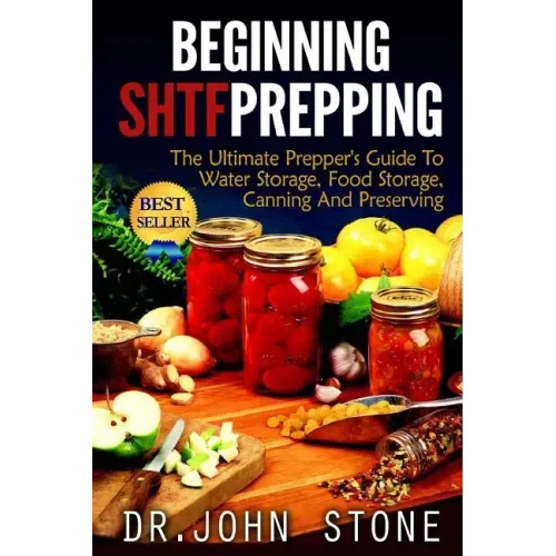 Beginning SHTF Prepping: The Ultimate Prepper's Guide To Water Storage, Food Storage, Canning And Food Preservation