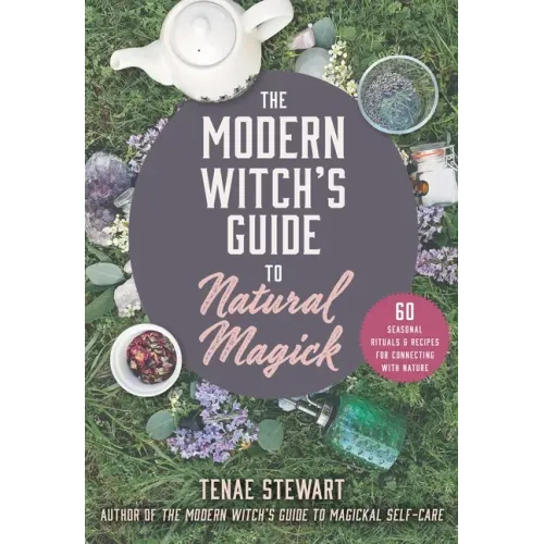 The Modern Witch's Guide to Natural Magick: 60 Seasonal Rituals & Recipes for Connecting with Nature