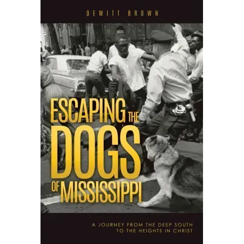 Escaping the Dogs of Mississippi: A Journey from the Deep South to the Heights in Christ