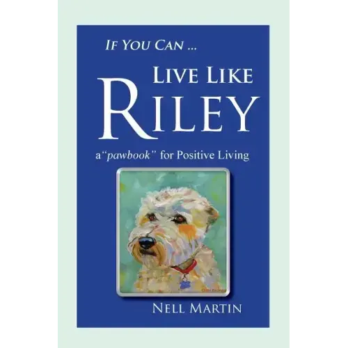 If You Can ... Live Like Riley: a "pawbook" for Positive Living