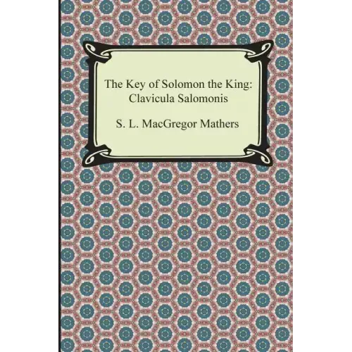 The Key of Solomon the King: Clavicula Salomonis