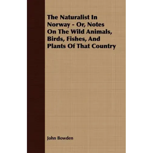 The Naturalist In Norway - Or, Notes On The Wild Animals, Birds, Fishes, And Plants Of That Country