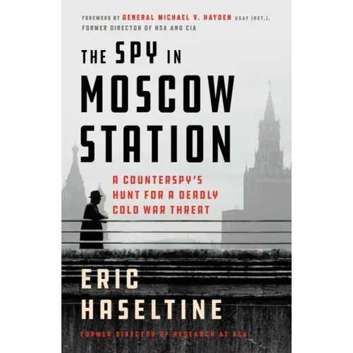 The Spy in Moscow Station: A Counterspy's Hunt for a Deadly Cold War Threat