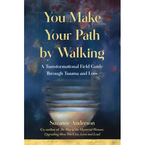 You Make Your Path by Walking: A Transformational Field Guide Through Trauma and Loss