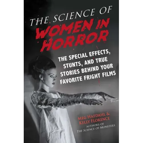 The Science of Women in Horror: The Special Effects, Stunts, and True Stories Behind Your Favorite Fright Films
