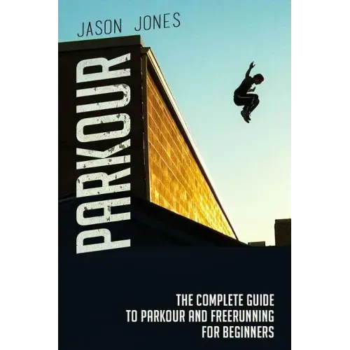 Parkour: The Complete Guide To Parkour and Freerunning For Beginners