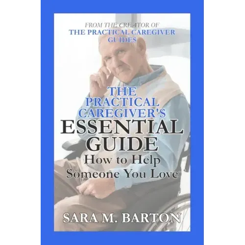 The Practical Caregiver's Essential Guide: How to Help Someone You Love