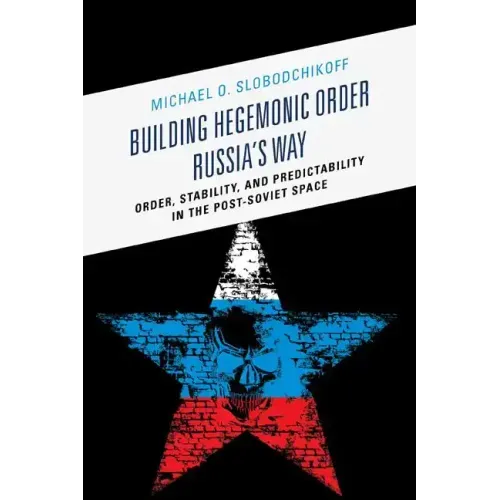 Building Hegemonic Order Russia's Way: Order, Stability, and Predictability in the Post-Soviet Space