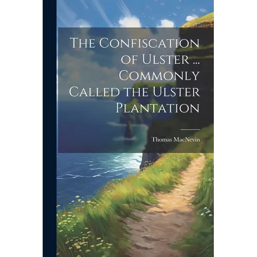 The Confiscation of Ulster ... Commonly Called the Ulster Plantation
