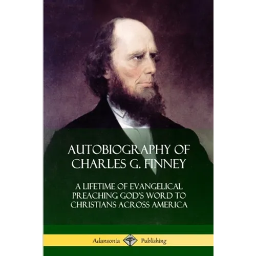 Autobiography of Charles G. Finney: A Lifetime of Evangelical Preaching God's Word to Christians Across America