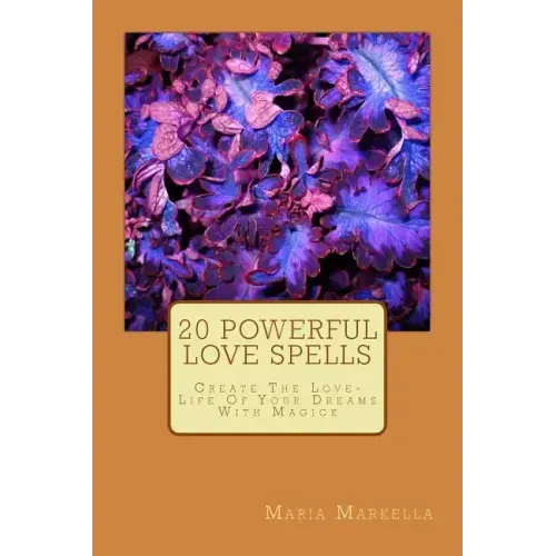 20 Powerful Love Spells: Create The Love-Life Of Your Dreams With Magick
