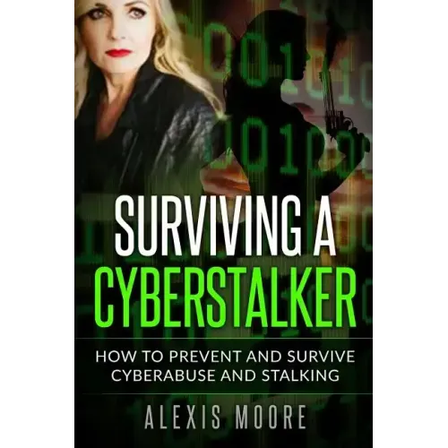 Surviving a Cyberstalker: How to Prevent and Survive Cyberabuse and Stalking