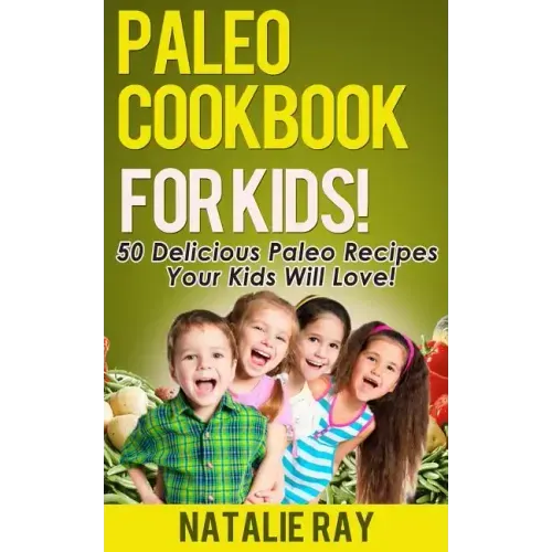 Paleo Cookbook for Kids: 50 Delicious Paleo Recipes for Kids That They Will Love!