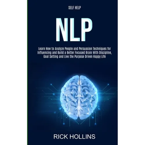 Self Help: NLP: Learn How to Analyze People and Persuasion Techniques for Influencing and Build a Better Focused Brain With Self-