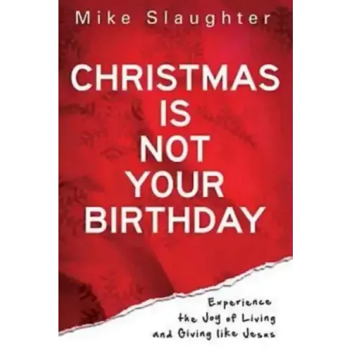 Christmas Is Not Your Birthday: Experience the Joy of Living and Giving Like Jesus