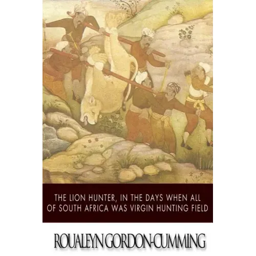 The Lion Hunter, in the Days when All of South Africa Was Virgin Hunting Field
