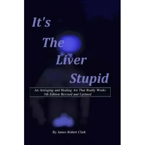 Its the Liver Stupid 5th edition: An Antiaging and Healing Art That Really Works