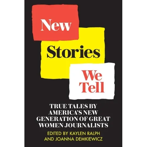 New Stories We Tell: True Tales By America's New Generation of Great Women Journalists