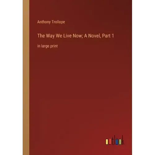 The Way We Live Now; A Novel, Part 1: in large print