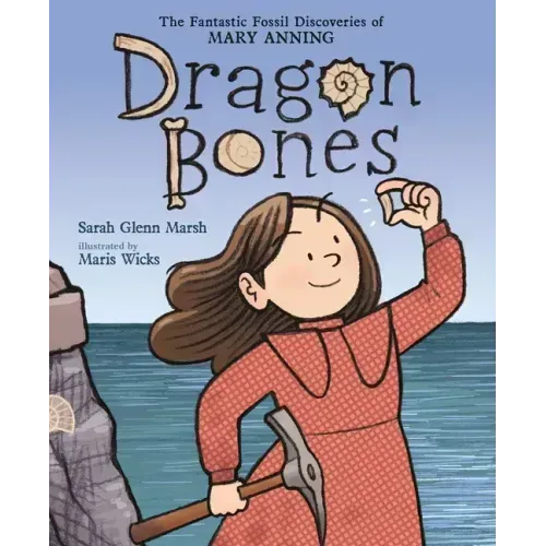 Dragon Bones: The Fantastic Fossil Discoveries of Mary Anning
