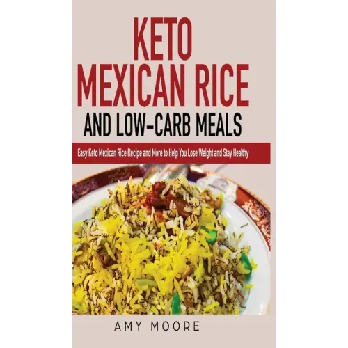 Keto Mexican Rice and Low-Carb Meals: Easy Keto Mexican Rice Recipe and More to Help You Lose Weight and Stay Healthy