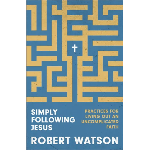 Simply Following Jesus: Practices for Living Out an Uncomplicated Faith
