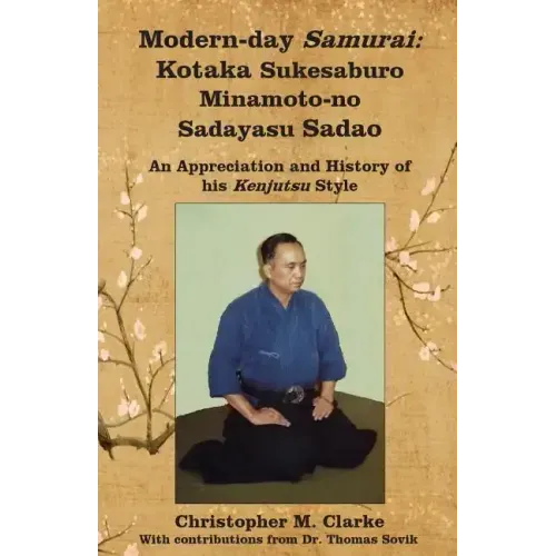 Modern-day Samurai: Kotaka Sukesaburo Minamoto-no Sadayasu Sadao - An Appreciation and History of his Kenjutsu Style.